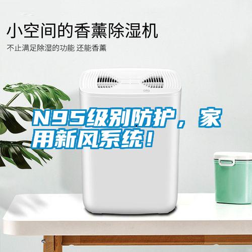 N95級(jí)別防護(hù)，家用新風(fēng)系統(tǒng)！