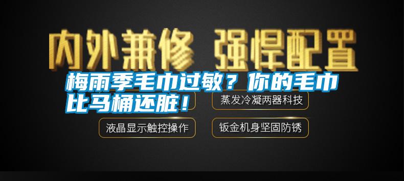 梅雨季毛巾過(guò)敏？你的毛巾比馬桶還臟！