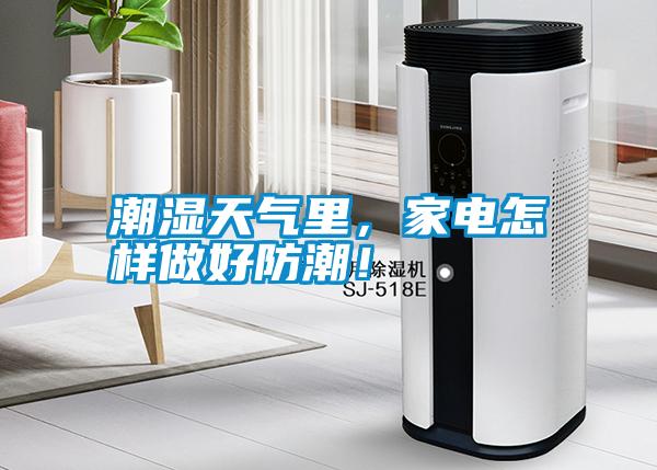 潮濕天氣里，家電怎樣做好防潮！