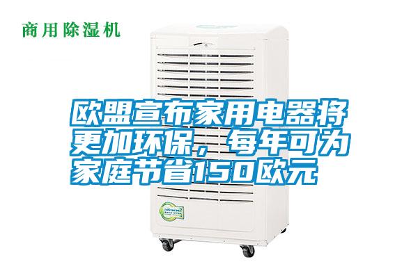 歐盟宣布家用電器將更加環(huán)保，每年可為家庭節(jié)省150歐元