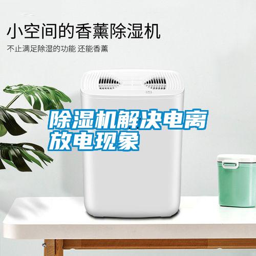 除濕機解決電離放電現(xiàn)象