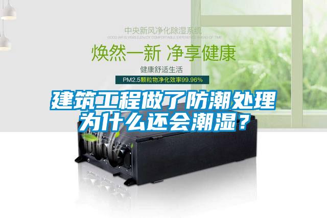 建筑工程做了防潮處理為什么還會潮濕？