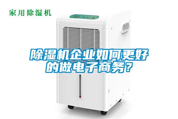 除濕機(jī)企業(yè)如何更好的做電子商務(wù)？