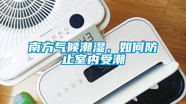 南方氣候潮濕，如何防止室內(nèi)受潮