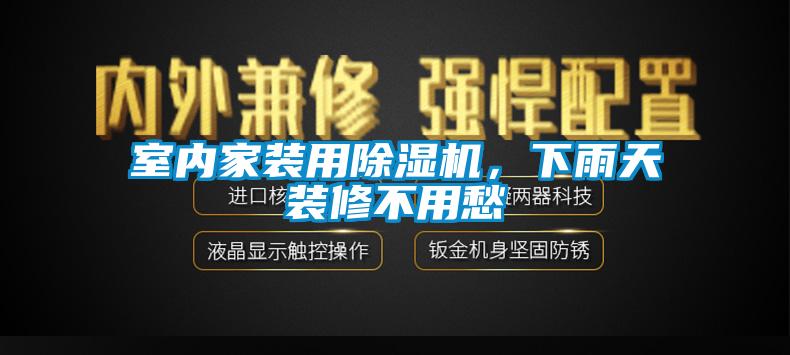 室內(nèi)家裝用除濕機，下雨天裝修不用愁