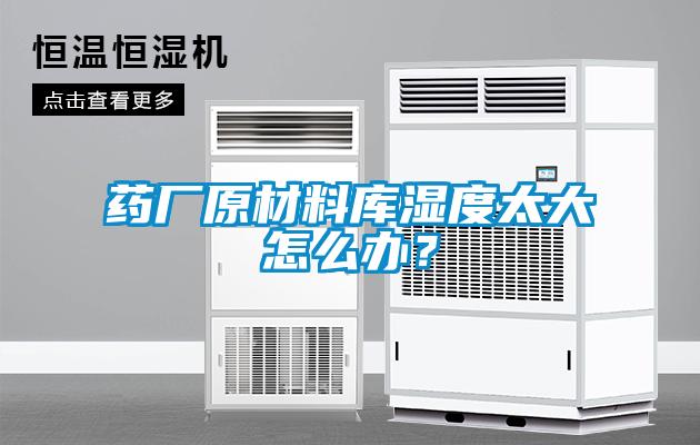 藥廠原材料庫濕度太大怎么辦？