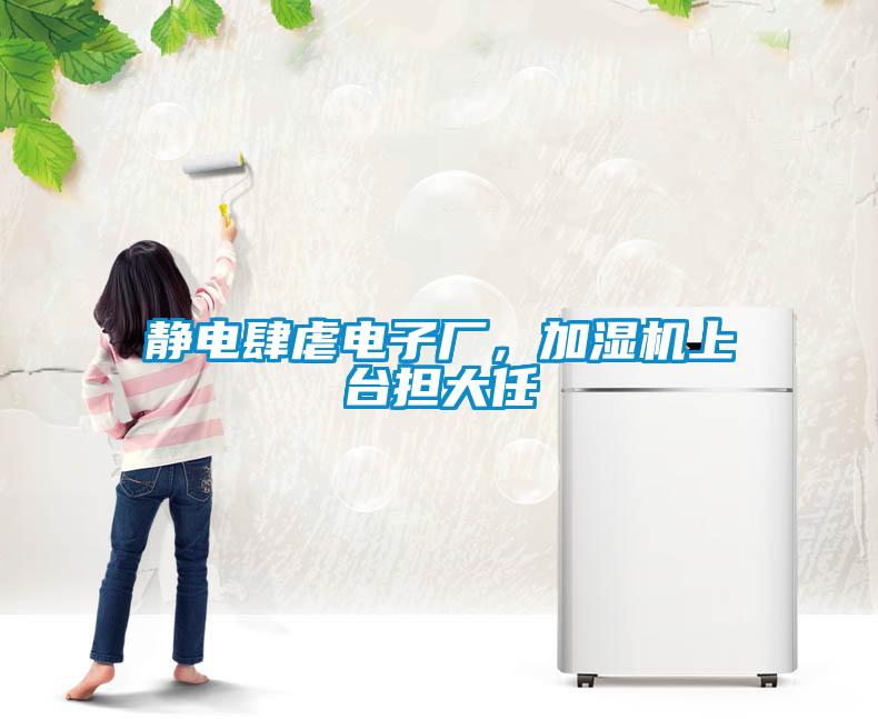 靜電肆虐電子廠，加濕機(jī)上臺(tái)擔(dān)大任