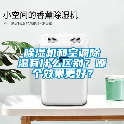 除濕機(jī)和空調(diào)除濕有什么區(qū)別？哪個(gè)效果更好？