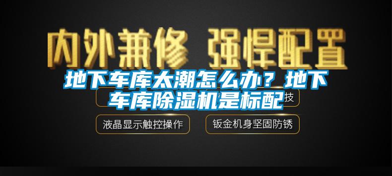 地下車庫太潮怎么辦？地下車庫除濕機(jī)是標(biāo)配