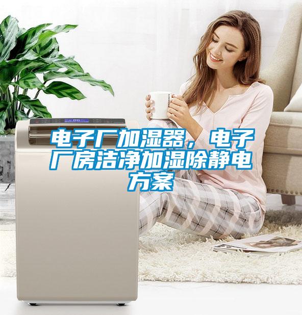 電子廠加濕器，電子廠房潔凈加濕除靜電方案