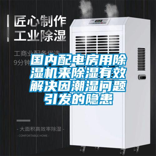 國(guó)內(nèi)配電房用除濕機(jī)來除濕有效解決因潮濕問題引發(fā)的隱患