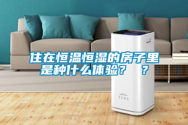 住在恒溫恒濕的房子里是種什么體驗(yàn)？ ？