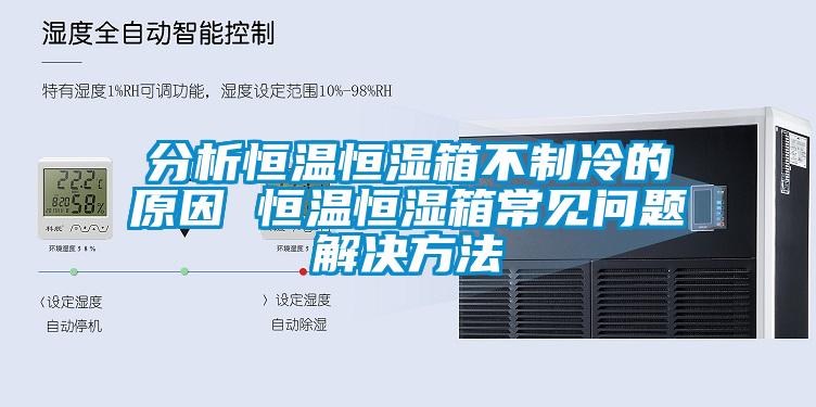 分析恒溫恒濕箱不制冷的原因 恒溫恒濕箱常見問題解決方法