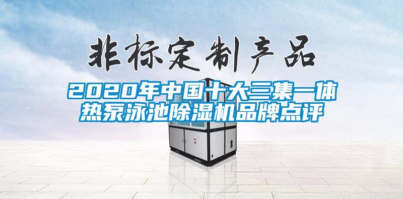 2020年中國十大三集一體熱泵泳池除濕機(jī)品牌點評