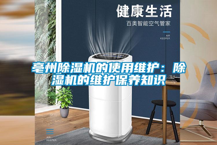 亳州除濕機的使用維護：除濕機的維護保養(yǎng)知識