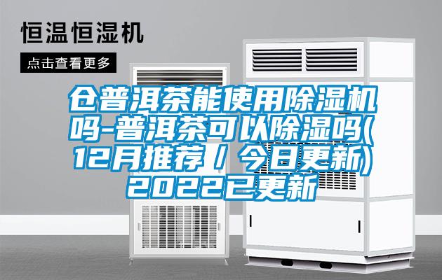 倉普洱茶能使用除濕機嗎-普洱茶可以除濕嗎(12月推薦／今日更新)2022已更新