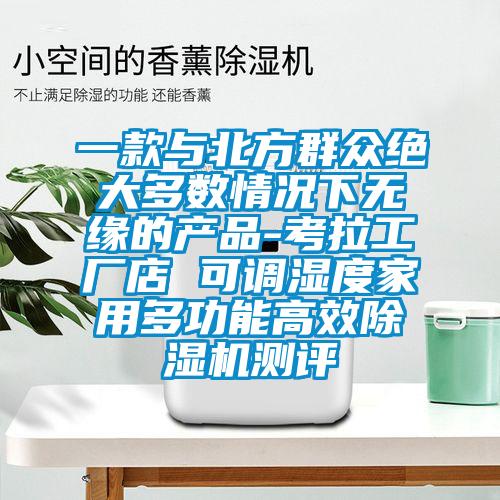 一款與北方群眾絕大多數(shù)情況下無緣的產(chǎn)品-考拉工廠店 可調(diào)濕度家用多功能高效除濕機測評