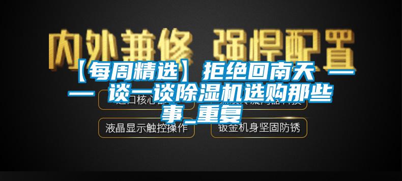 【每周精選】拒絕回南天 —— 談一談除濕機選購那些事_重復(fù)