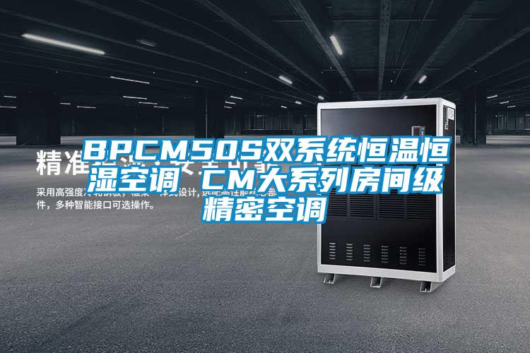 BPCM50S雙系統(tǒng)恒溫恒濕空調(diào) CM大系列房間級(jí)精密空調(diào)