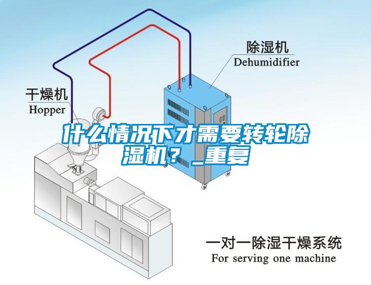 什么情況下才需要轉(zhuǎn)輪除濕機(jī)？_重復(fù)