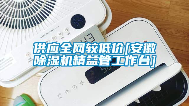 供應全網較低價[安徽除濕機精益管工作臺]