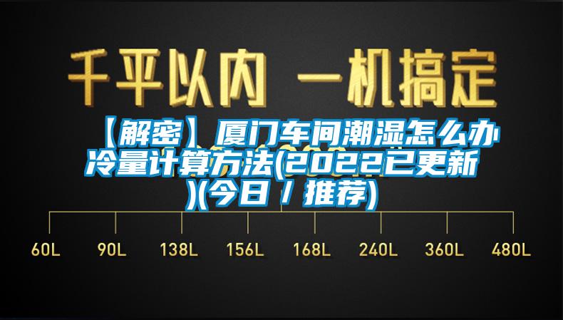 【解密】廈門車間潮濕怎么辦冷量計(jì)算方法(2022已更新)(今日／推薦)