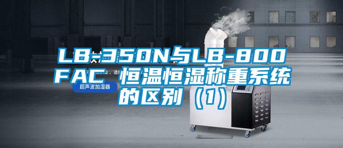 LB-350N與LB-800FAC 恒溫恒濕稱重系統(tǒng)的區(qū)別（1）