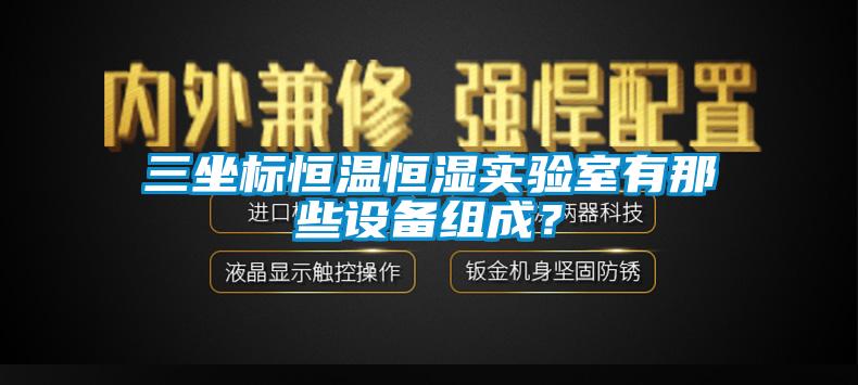 三坐標恒溫恒濕實驗室有那些設(shè)備組成？