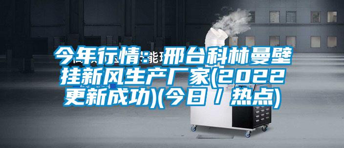 今年行情：邢臺科林曼壁掛新風(fēng)生產(chǎn)廠家(2022更新成功)(今日／熱點(diǎn))