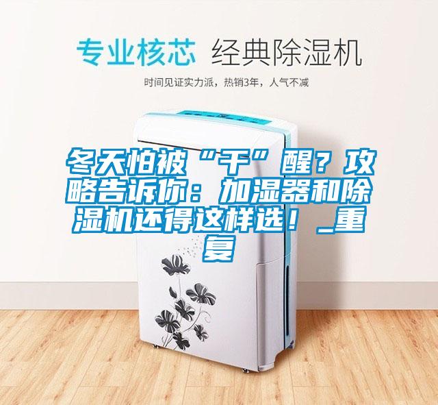 冬天怕被“干”醒？攻略告訴你：加濕器和除濕機(jī)還得這樣選！_重復(fù)