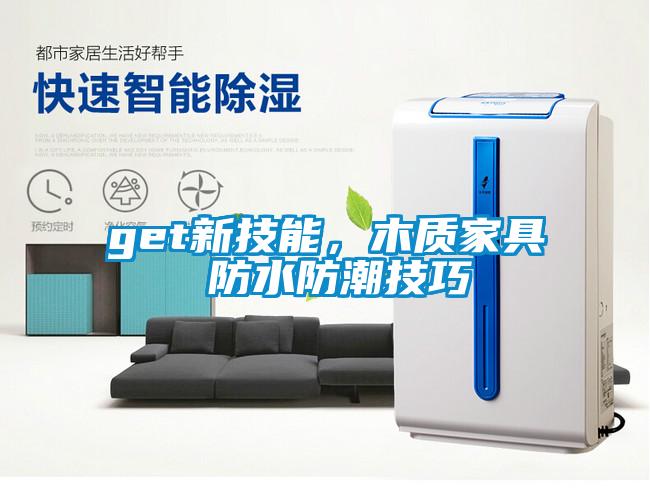 get新技能，木質(zhì)家具 防水防潮技巧