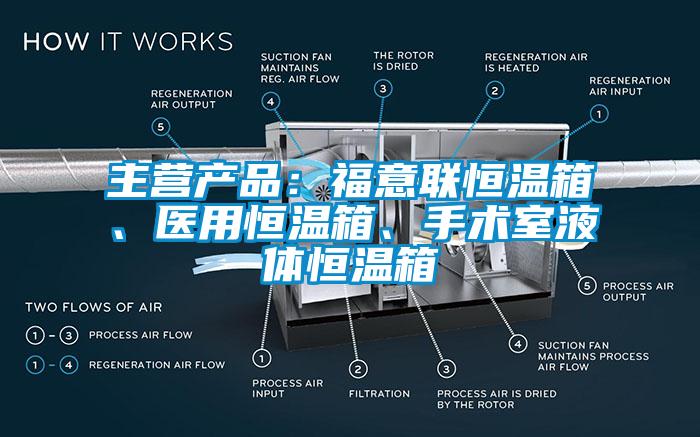 主營產(chǎn)品：福意聯(lián)恒溫箱、醫(yī)用恒溫箱、手術(shù)室液體恒溫箱