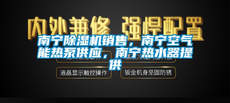 南寧除濕機(jī)銷售，南寧空氣能熱泵供應(yīng)，南寧熱水器提供