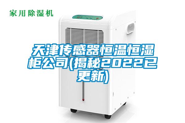 天津傳感器恒溫恒濕柜公司(揭秘2022已更新)