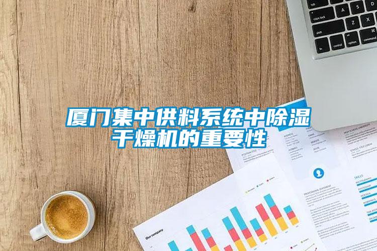 廈門集中供料系統(tǒng)中除濕干燥機的重要性