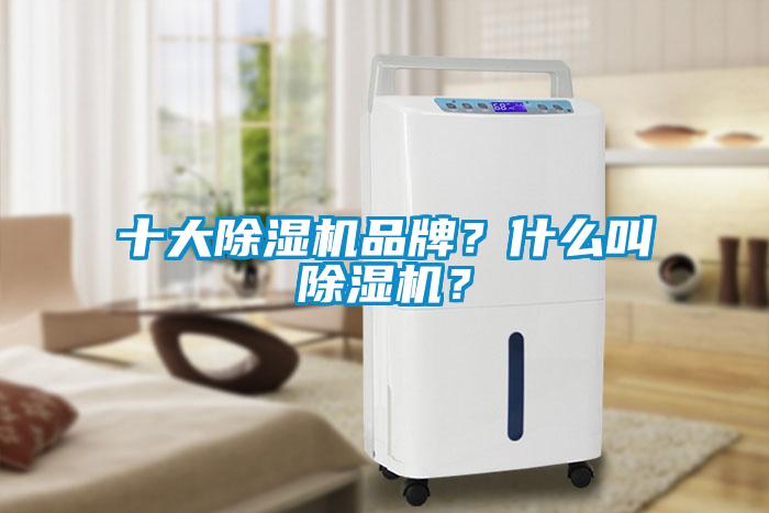 十大除濕機(jī)品牌？什么叫除濕機(jī)？