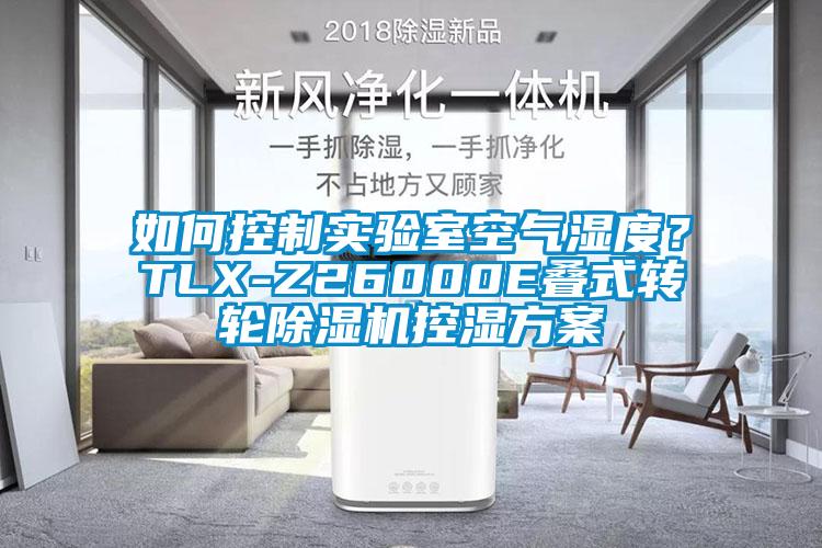 如何控制實驗室空氣濕度？TLX-Z26000E疊式轉(zhuǎn)輪除濕機控濕方案