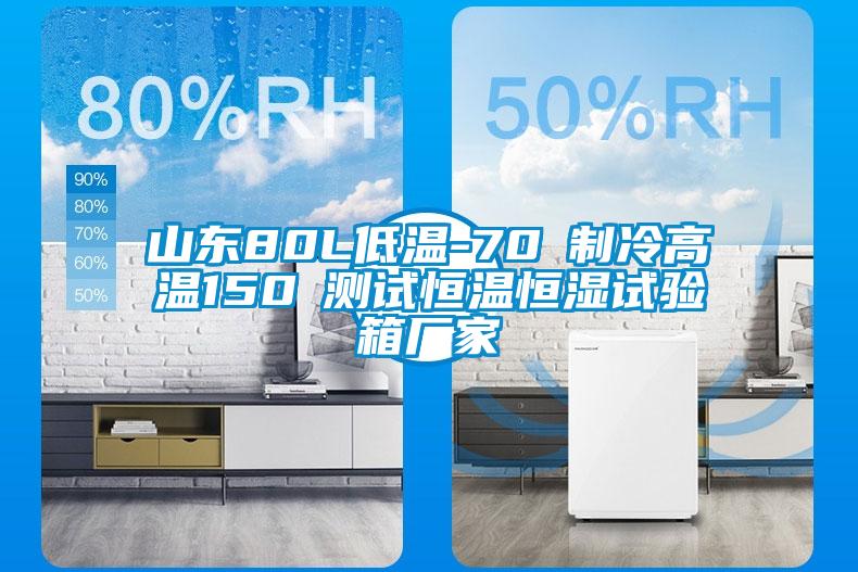 山東80L低溫-70℃制冷高溫150℃測(cè)試恒溫恒濕試驗(yàn)箱廠家