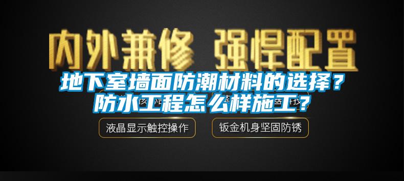 地下室墻面防潮材料的選擇？防水工程怎么樣施工？