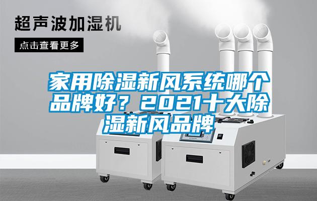 家用除濕新風(fēng)系統(tǒng)哪個(gè)品牌好？2021十大除濕新風(fēng)品牌