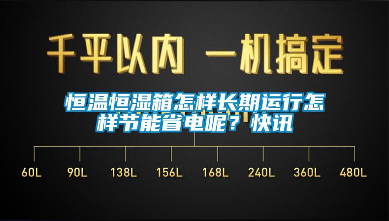 恒溫恒濕箱怎樣長期運(yùn)行怎樣節(jié)能省電呢？快訊