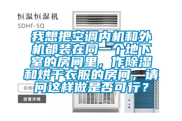 我想把空調(diào)內(nèi)機和外機都裝在同一個地下室的房間里，作除濕和烘干衣服的房間，請問這樣做是否可行？