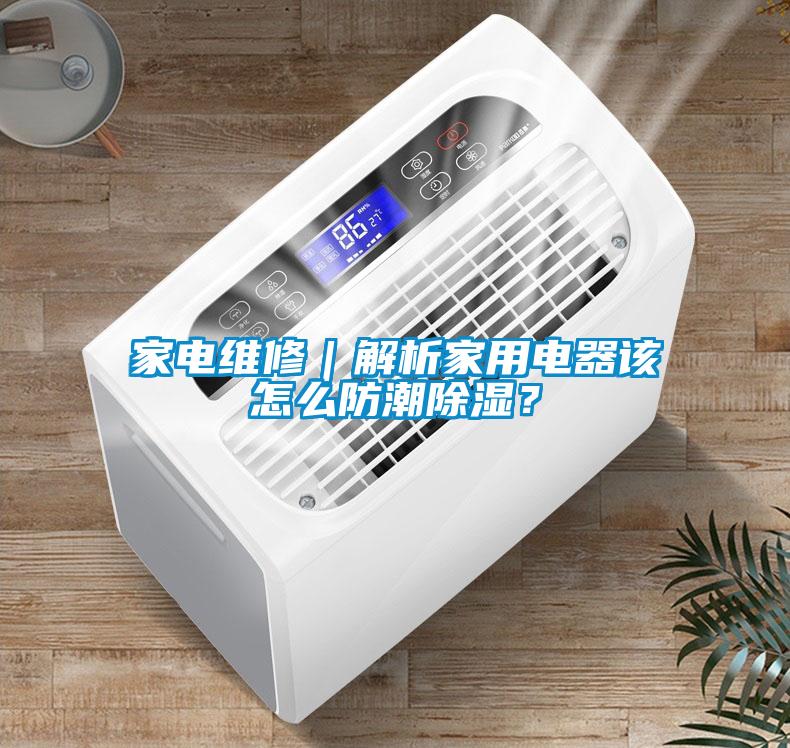 家電維修｜解析家用電器該怎么防潮除濕？