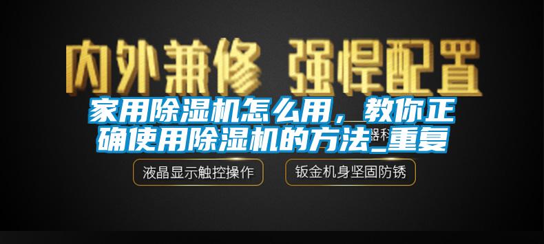 家用除濕機怎么用，教你正確使用除濕機的方法_重復