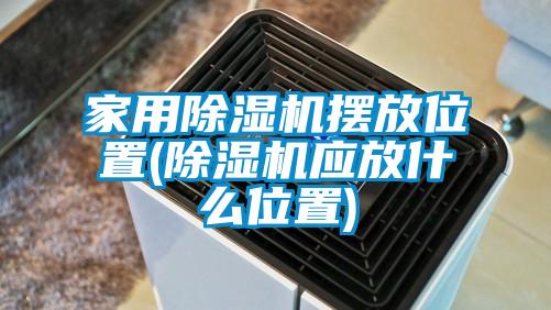 家用除濕機擺放位置(除濕機應放什么位置)