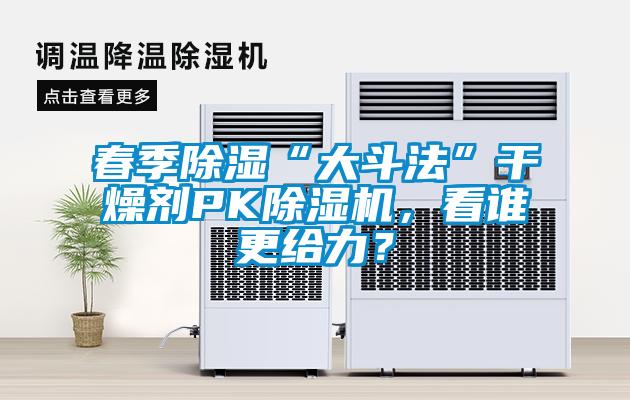 春季除濕“大斗法”干燥劑PK除濕機，看誰更給力？