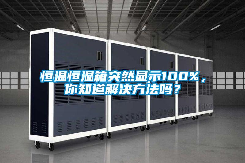 恒溫恒濕箱突然顯示100%，你知道解決方法嗎？