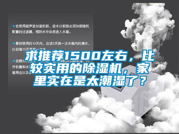 求推薦1500左右，比較實(shí)用的除濕機(jī)，家里實(shí)在是太潮濕了？