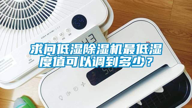 求問低濕除濕機(jī)最低濕度值可以調(diào)到多少？