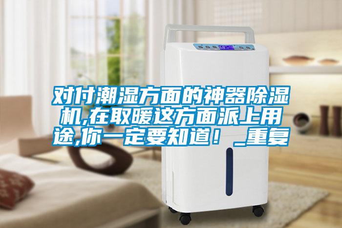 對(duì)付潮濕方面的神器除濕機(jī),在取暖這方面派上用途,你一定要知道！_重復(fù)